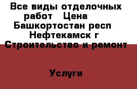 Все виды отделочных работ › Цена ­ 1 - Башкортостан респ., Нефтекамск г. Строительство и ремонт » Услуги   . Башкортостан респ.,Нефтекамск г.